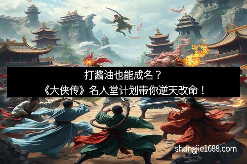打酱油也能成名？《大侠传》名人堂计划带你逆天改命！
