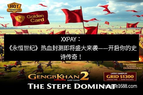 XXPAY：《永恒世纪》热血封测即将盛大来袭——开启你的史诗传奇！